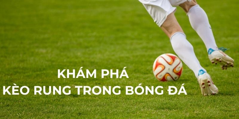 Khám phá kèo rung trong bóng đá